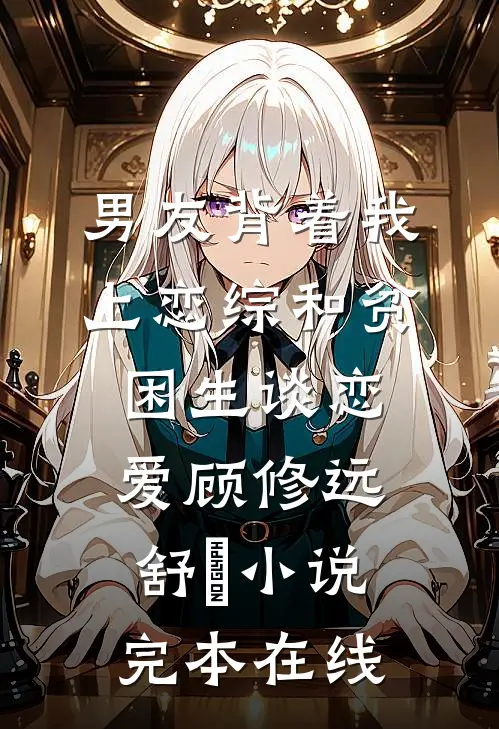 男友背着我上恋综和贫困生谈恋爱顾修远舒玥小说完本在线