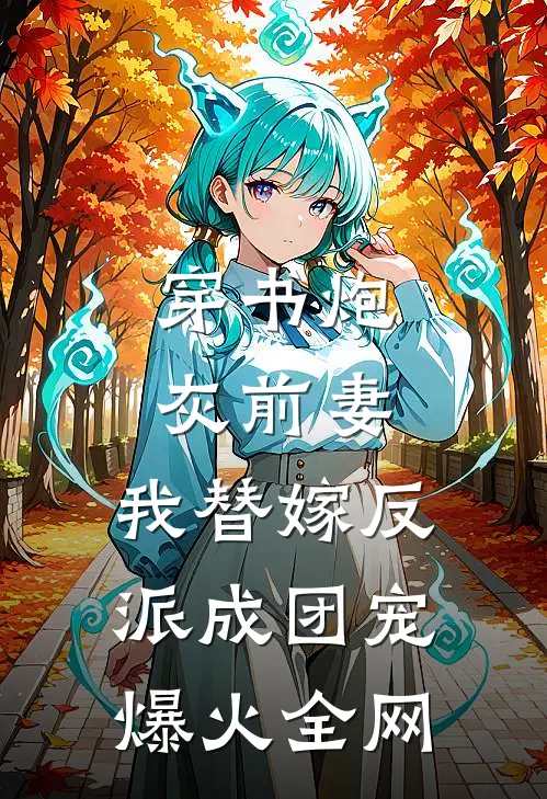 穿书炮灰前妻，我替嫁反派成团宠爆火全网