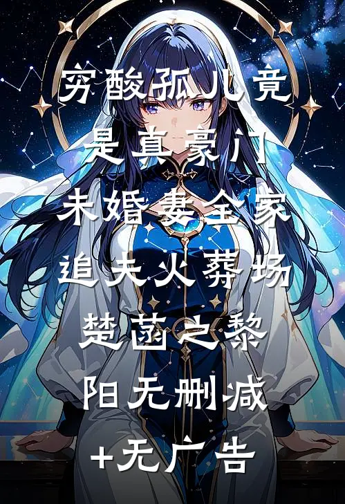 穷酸孤儿竟是真豪门，未婚妻全家追夫火葬场楚菡之黎阳无删减+无广告