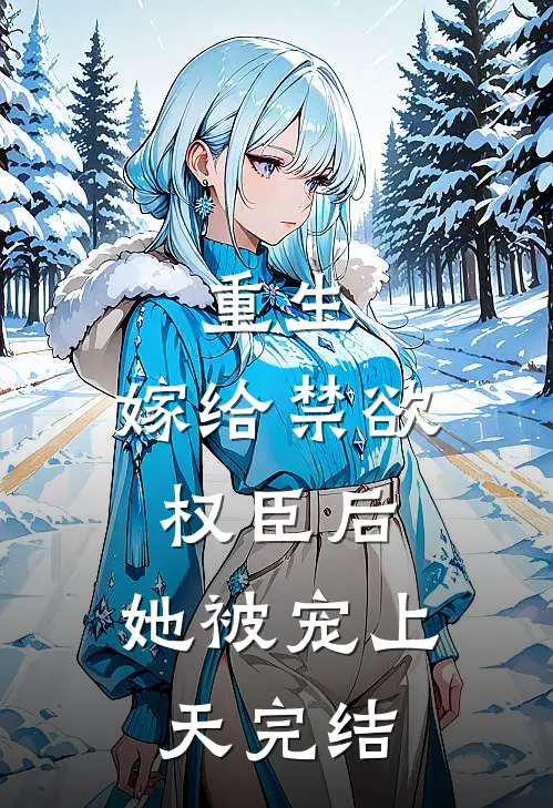重生：嫁给禁欲权臣后，她被宠上天完结