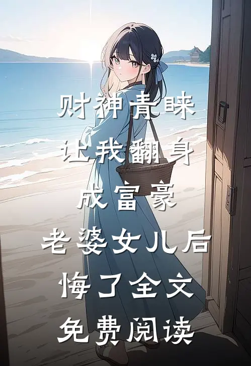 财神青睐让我翻身成富豪，老婆女儿后悔了全文免费阅读