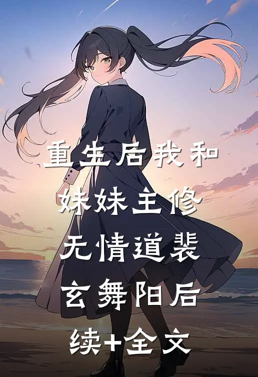 重生后我和妹妹主修无情道裴玄舞阳后续+全文