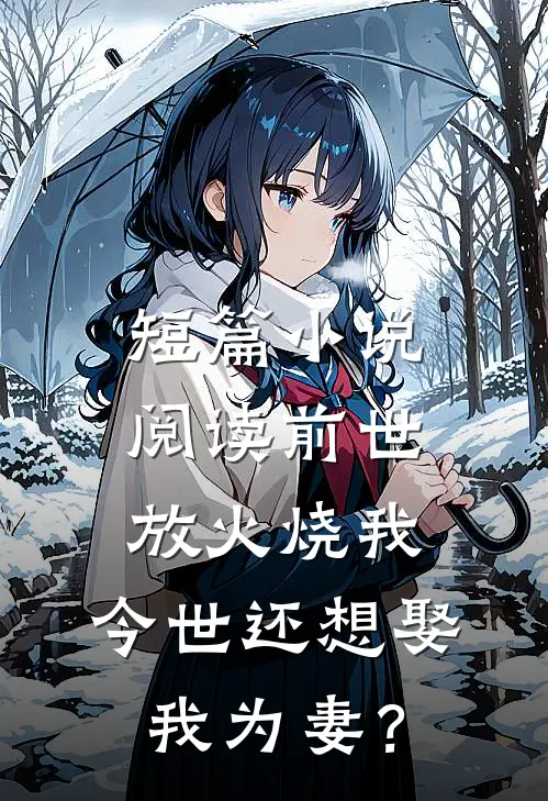 短篇小说阅读前世放火烧我，今世还想娶我为妻？