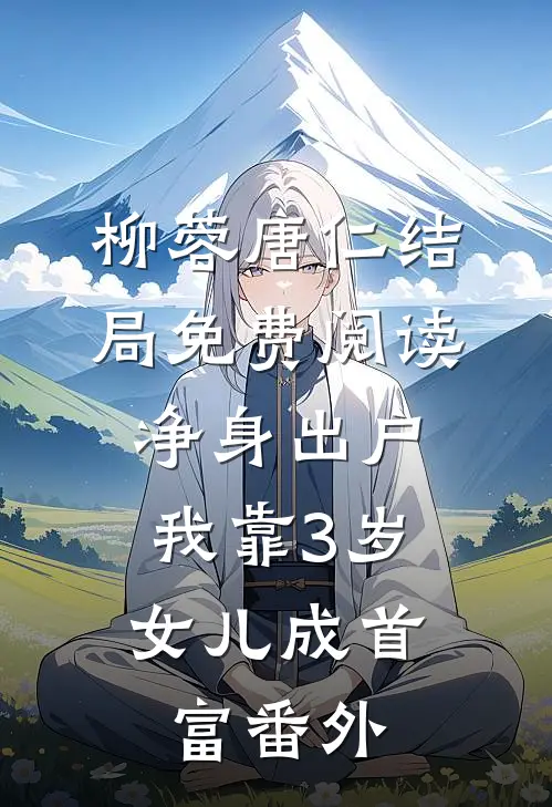 柳蓉唐仁结局免费阅读净身出户，我靠3岁女儿成首富番外