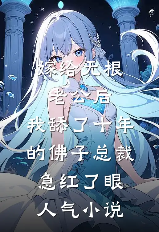 嫁给无根老公后，我舔了十年的佛子总裁急红了眼人气小说