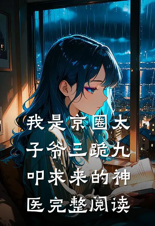 我是京圈太子爷三跪九叩求来的神医完整阅读