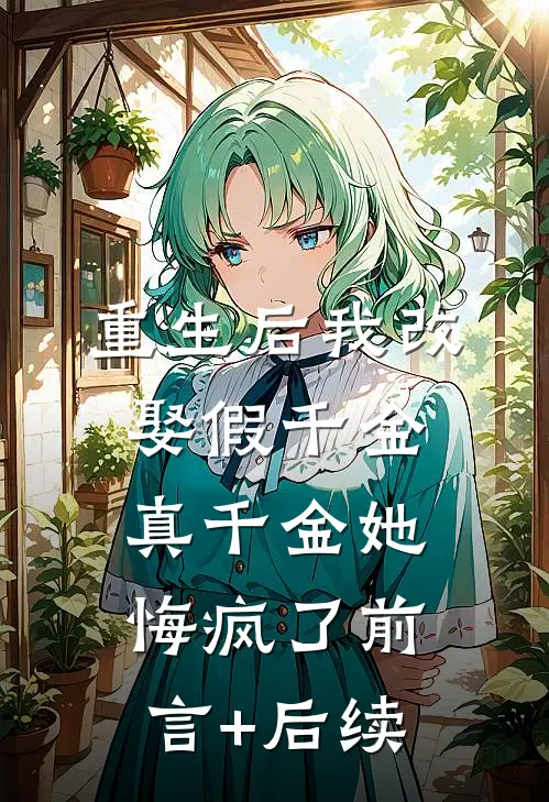重生后我改娶假千金，真千金她悔疯了前言+后续