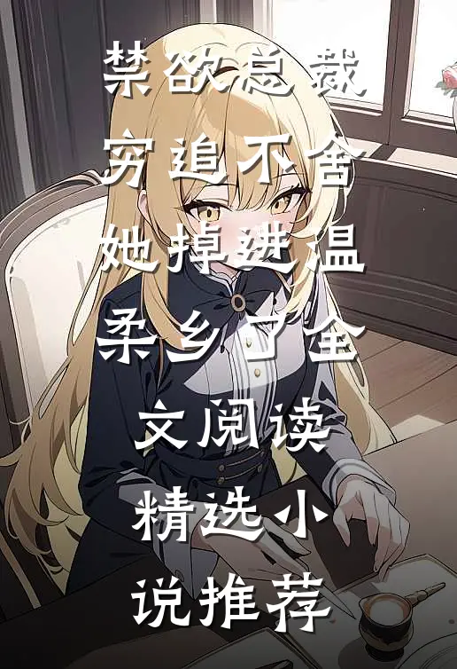 禁欲总裁穷追不舍,她掉进温柔乡了全文阅读精选小说推荐