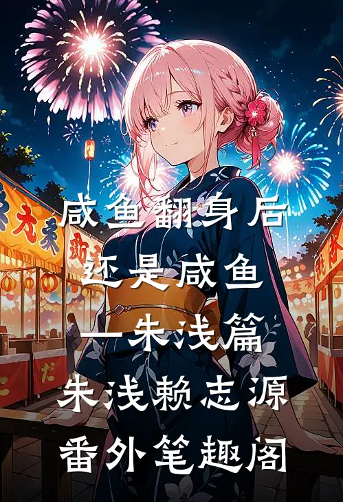 咸鱼翻身后还是咸鱼—朱浅篇：朱浅赖志源番外笔趣阁