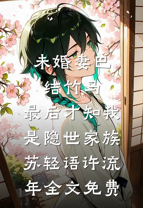 未婚妻巴结竹马，最后才知我是隐世家族苏轻语许流年全文免费
