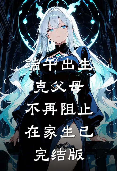 端午出生克父母，不再阻止在家生已完结版