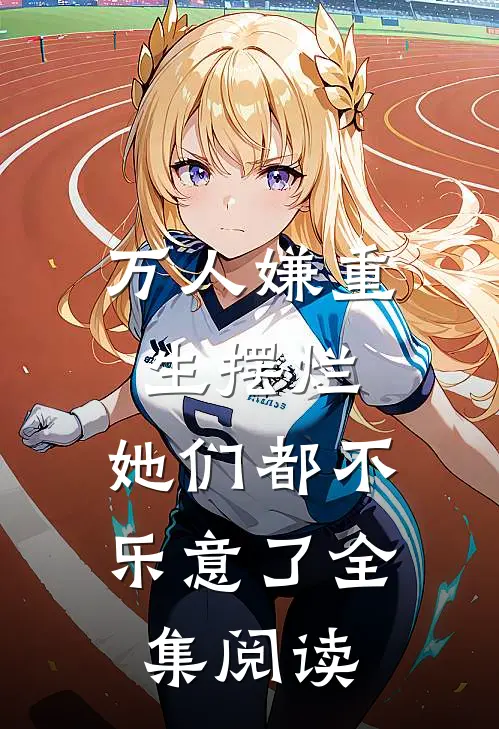 万人嫌重生摆烂，她们都不乐意了全集阅读
