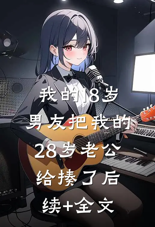 我的18岁男友把我的28岁老公给揍了后续+全文
