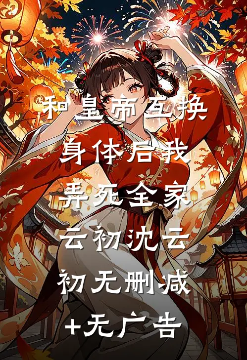 和皇帝互换身体后我弄死全家云初沈云初无删减+无广告