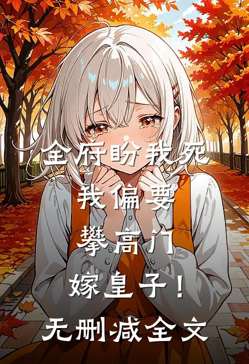 全府盼我死，我偏要攀高门，嫁皇子！无删减全文