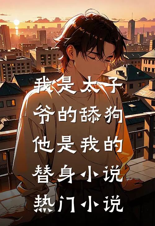 我是太子爷的舔狗,他是我的替身小说热门小说