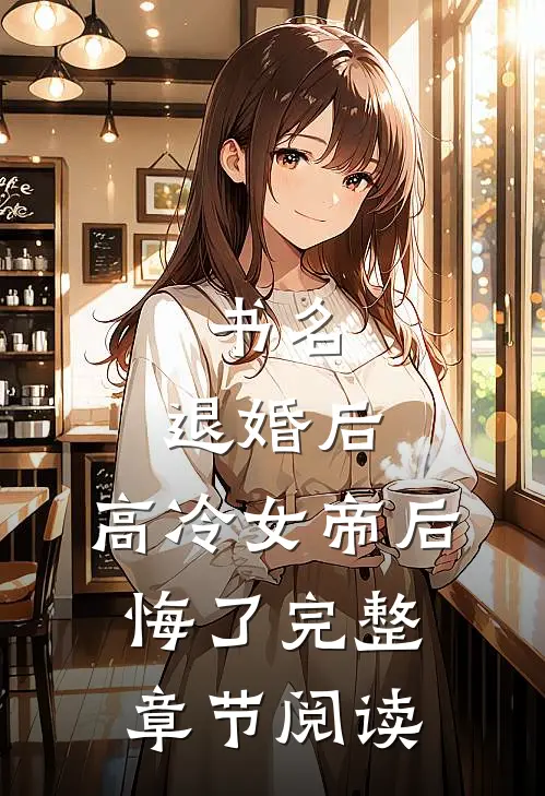 书名:退婚后,高冷女帝后悔了完整章节阅读
