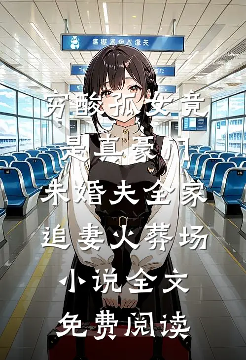穷酸孤女竟是真豪门，未婚夫全家追妻火葬场小说全文免费阅读