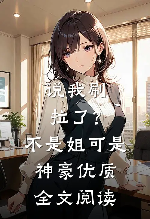 说我刷拉了？不是，姐可是神豪优质全文阅读