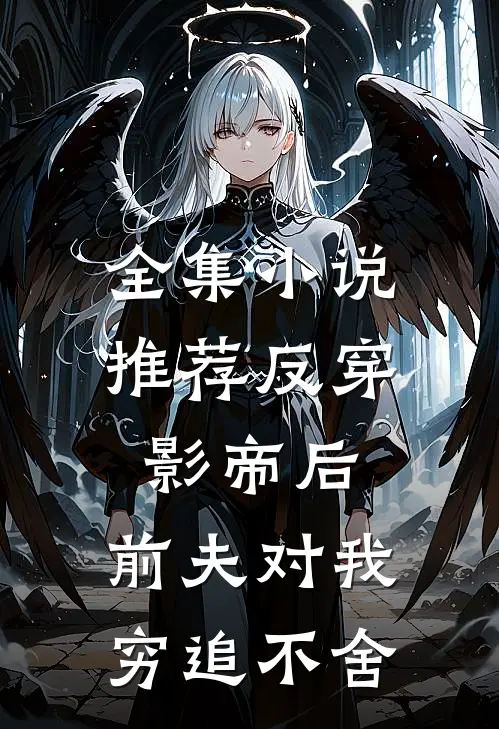 全集小说推荐反穿影帝后，前夫对我穷追不舍