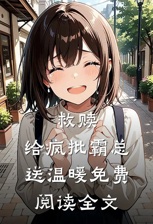 救赎：给疯批霸总送温暖免费阅读全文