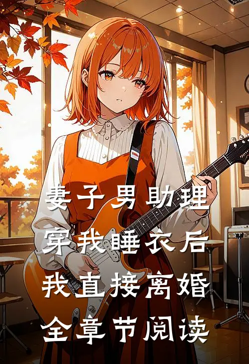 妻子男助理穿我睡衣后，我直接离婚全章节阅读