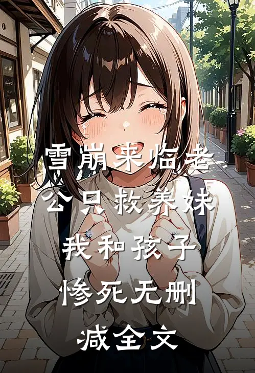 雪崩来临老公只救养妹，我和孩子惨死无删减全文