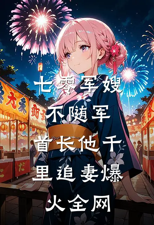 七零军嫂不随军，首长他千里追妻爆火全网