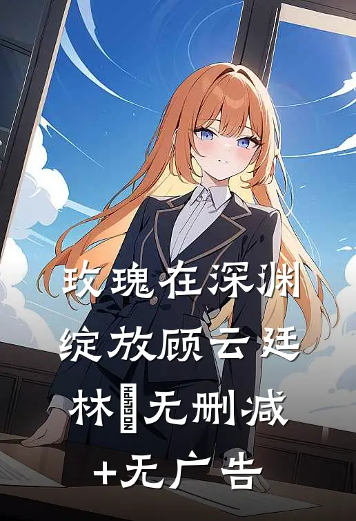 玫瑰在深渊绽放顾云廷林玥无删减+无广告
