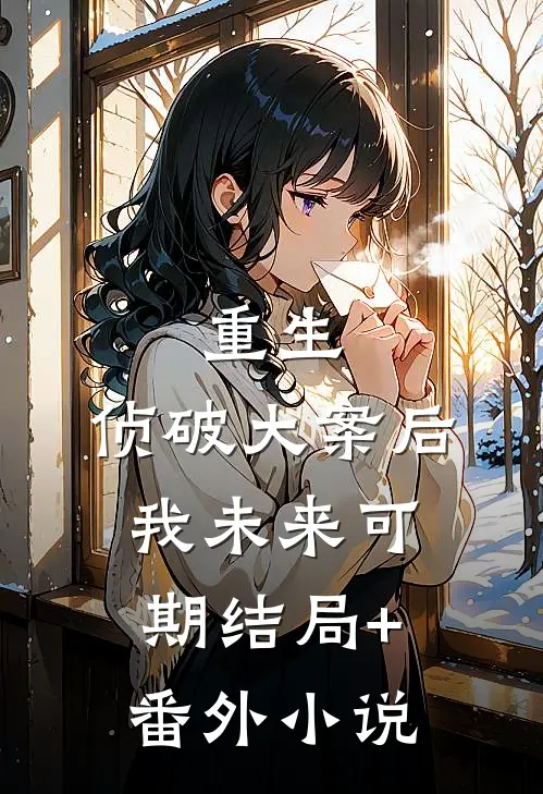 重生：侦破大案后，我未来可期结局+番外小说