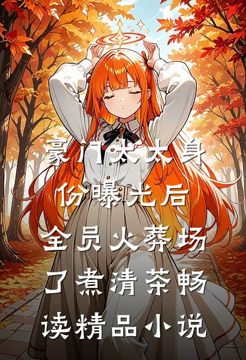 豪门太太身份曝光后,全员火葬场了 煮清茶畅读精品小说