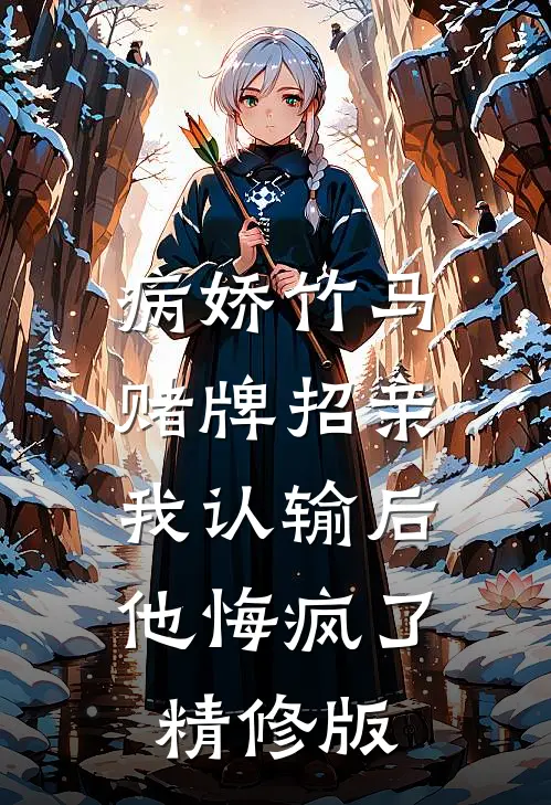 病娇竹马赌牌招亲，我认输后他悔疯了精修版