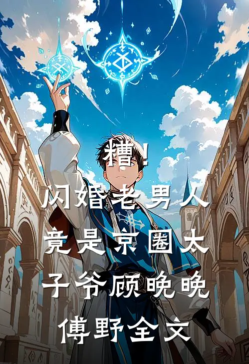 糟！闪婚老男人竟是京圈太子爷顾晚晚傅野全文