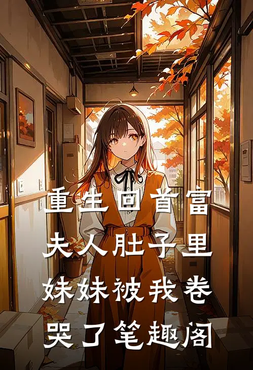 重生回首富夫人肚子里，妹妹被我卷哭了笔趣阁