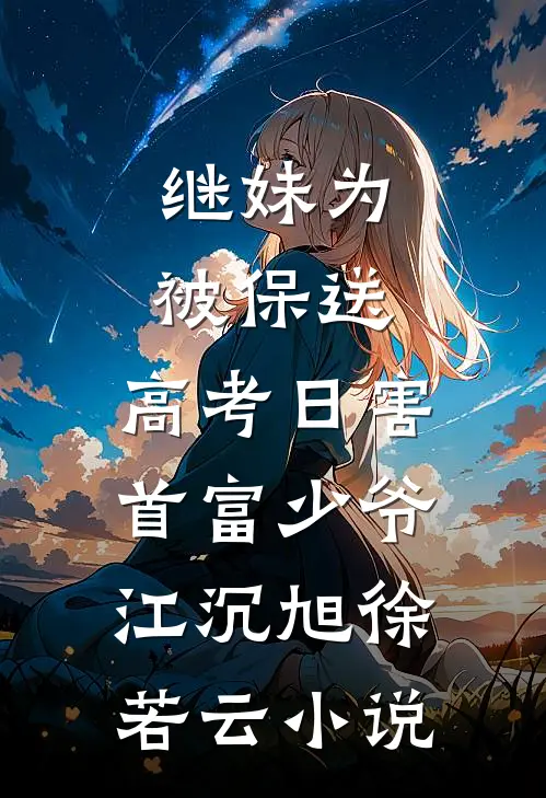 继妹为被保送，高考日害首富少爷江沉旭徐若云小说