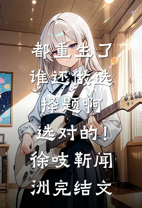 都重生了谁还做选择题啊，选对的！徐吱靳闻洲完结文