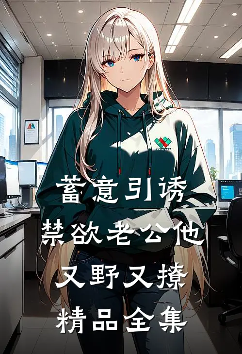 蓄意引诱，禁欲老公他又野又撩精品全集