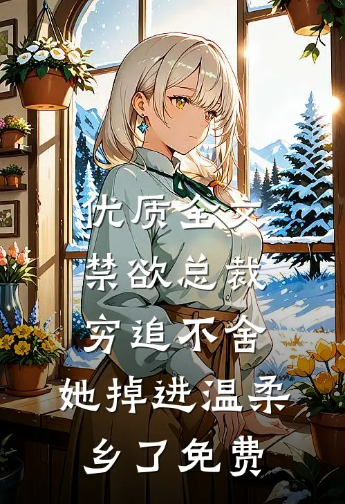 优质全文禁欲总裁穷追不舍,她掉进温柔乡了免费