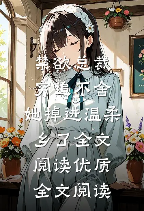 禁欲总裁穷追不舍,她掉进温柔乡了全文阅读优质全文阅读