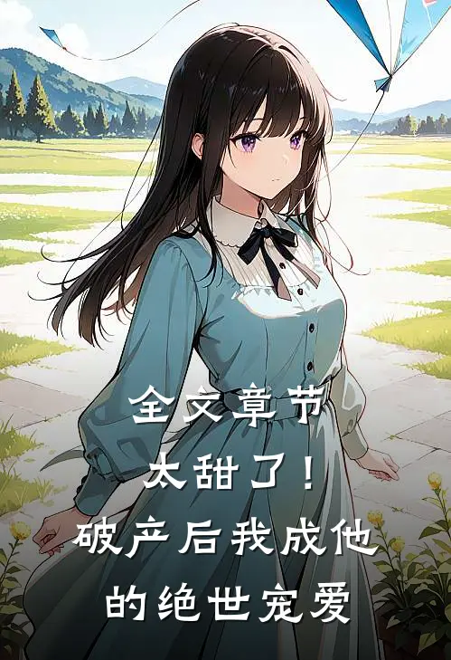 全文章节太甜了！破产后，我成他的绝世宠爱