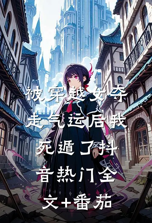 被穿越女夺走气运后我死遁了抖音热门全文+番茄