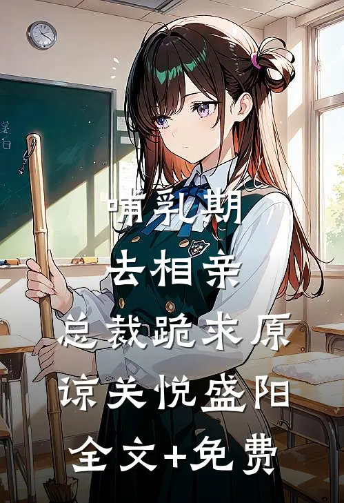 哺乳期去相亲，总裁跪求原谅关悦盛阳全文+免费
