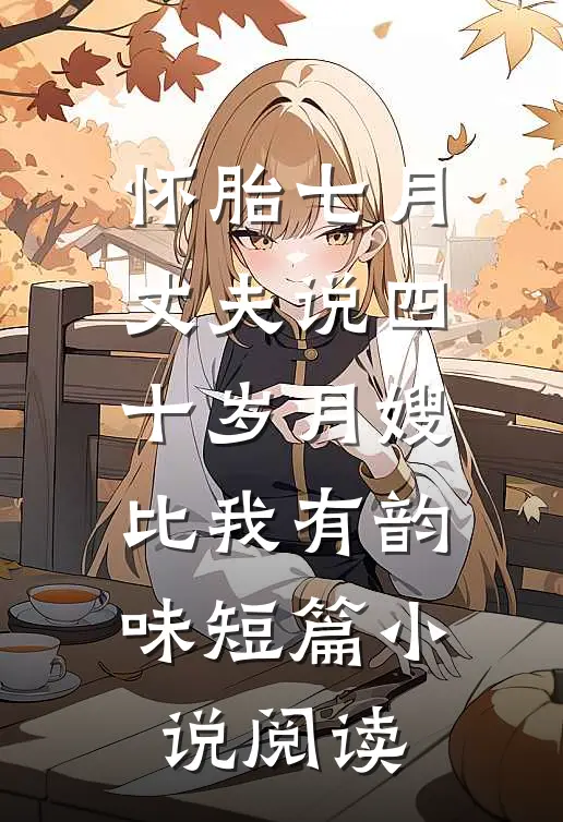 怀胎七月，丈夫说四十岁月嫂比我有韵味短篇小说阅读