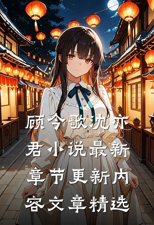 顾今歌沈亦君小说最新章节更新内容文章精选