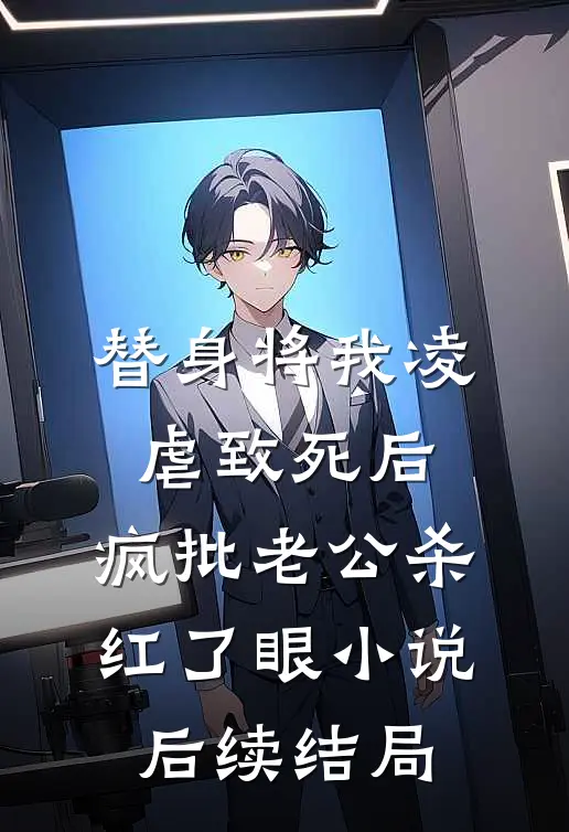 替身将我凌虐致死后，疯批老公杀红了眼小说后续结局