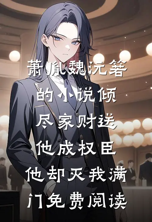 萧胤魏沅箬的小说倾尽家财送他成权臣，他却灭我满门免费阅读