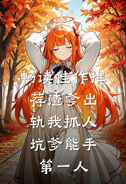 畅读佳作推荐渣爹出轨我抓人，坑爹能手第一人