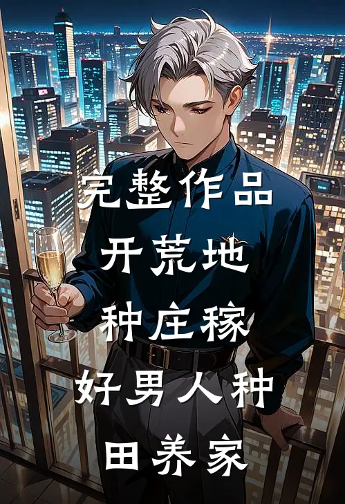 完整作品开荒地，种庄稼，好男人种田养家