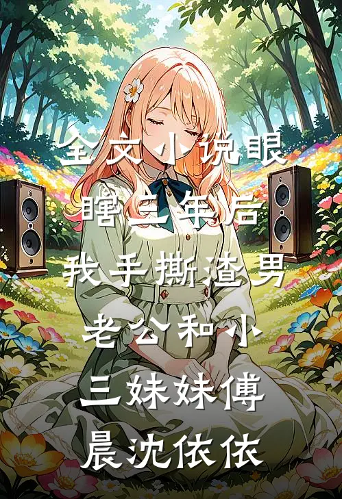 全文小说眼瞎三年后，我手撕渣男老公和小三妹妹傅晨沈依依