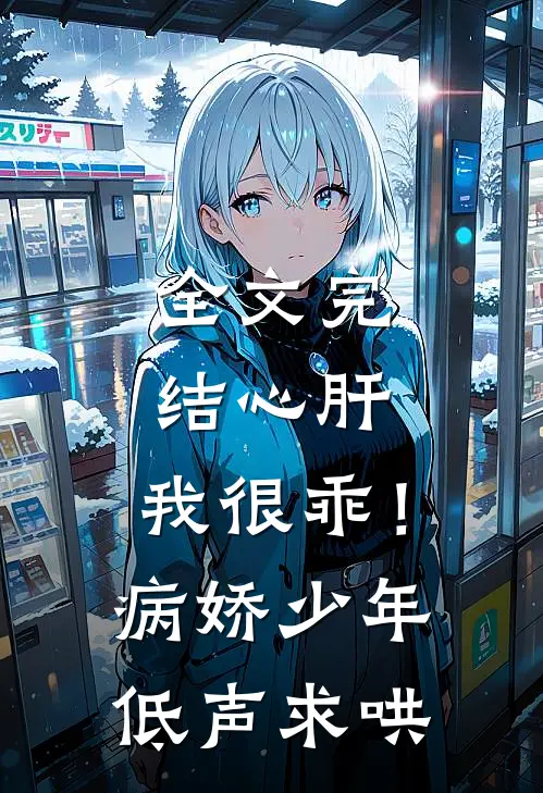 全文完结心肝，我很乖！病娇少年低声求哄
